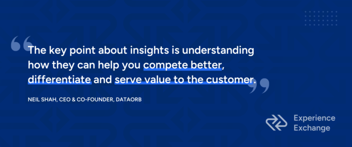 Quote from Neil Shah, CEO and co-founder of DataOrb, that says "The key point about insights is understanding how they can help you compete better, differentiate and serve value to the customer."