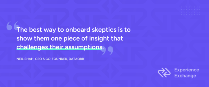 Quote from Neil Shah, CEO and co-founder of DataOrb, that says, "The best way to onboard skeptics is to show them one piece of insight that challenges their assumptions."